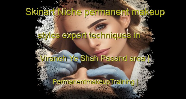 Skinart Niche permanent makeup styles expert techniques in Viraneh Ye Shah Pasand area | PermanentmakeupTraining | PermanentmakeupClasses | SkinartTraining-Islamic Republic of Iran